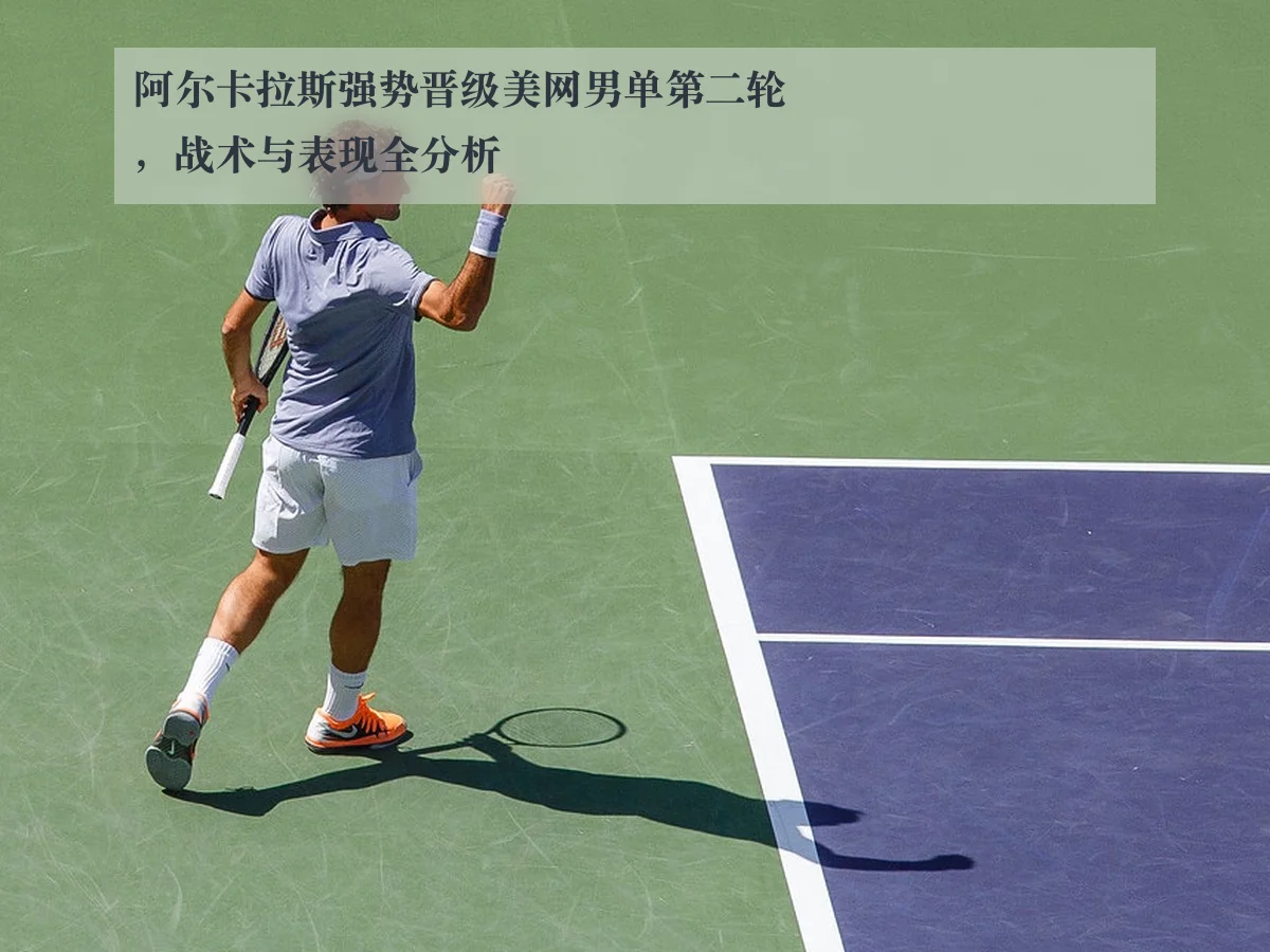 阿尔卡拉斯强势晋级美网男单第二轮，战术与表现全分析